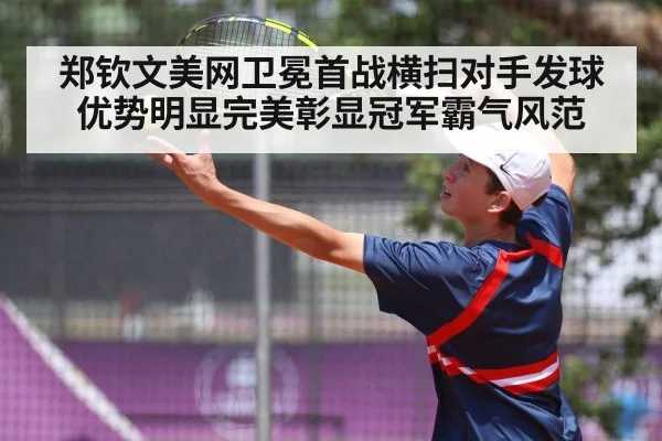 郑钦文美网卫冕首战横扫对手发球优势明显完美彰显冠军霸气风范
