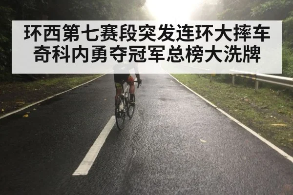 环西第七赛段突发连环大摔车奇科内勇夺冠军总榜大洗牌