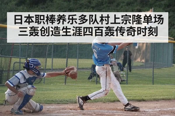 日本职棒养乐多队村上宗隆单场三轰创造生涯四百轰传奇时刻
