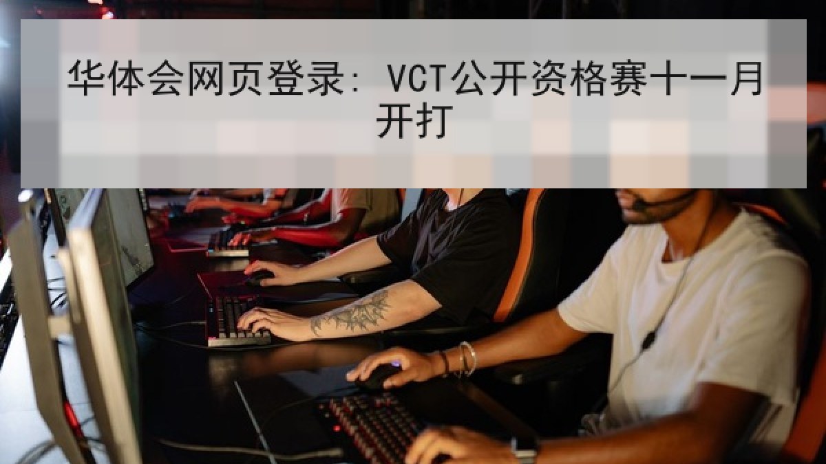 华体会网页登录: VCT公开资格赛十一月开打 华体会网页登录: VCT公开资格赛十一月开打